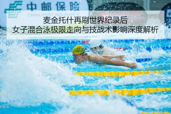 麦金托什再刷世界纪录后 女子混合泳极限走向与技战术影响深度解析