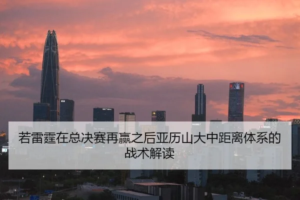 若雷霆在总决赛再赢之后亚历山大中距离体系的战术解读