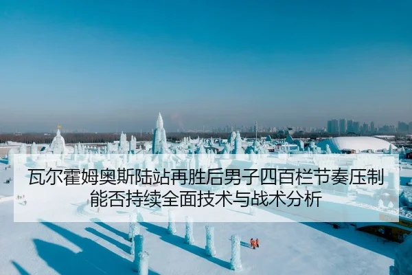 瓦尔霍姆奥斯陆站再胜后男子四百栏节奏压制能否持续全面技术与战术分析