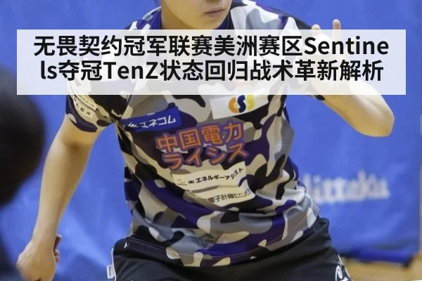 无畏契约冠军联赛美洲赛区Sentinels夺冠TenZ状态回归战术革新解析