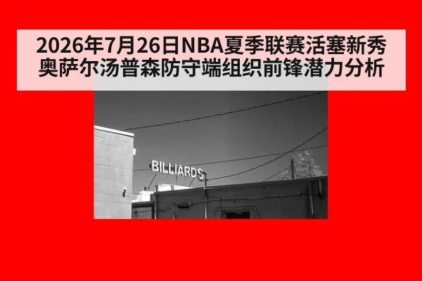 2026年7月26日NBA夏季联赛活塞新秀奥萨尔汤普森防守端组织前锋潜力分析