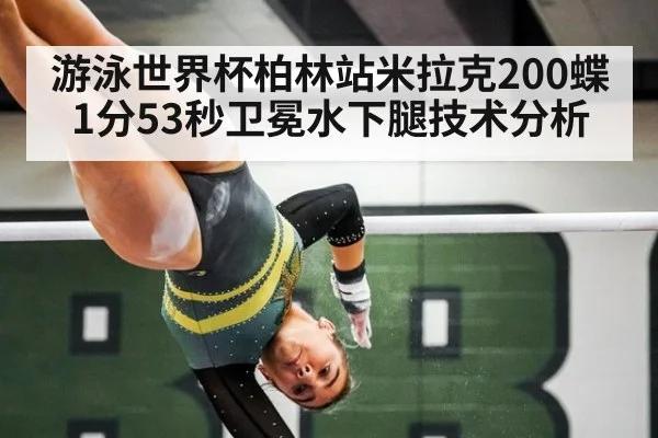 游泳世界杯柏林站米拉克200蝶1分53秒卫冕水下腿技术分析