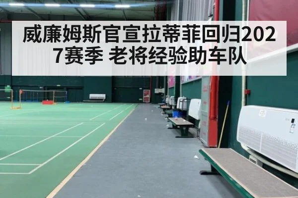 威廉姆斯官宣拉蒂菲回归2027赛季 老将经验助车队