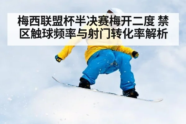 梅西联盟杯半决赛梅开二度 禁区触球频率与射门转化率解析